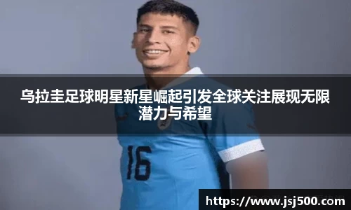 乌拉圭足球明星新星崛起引发全球关注展现无限潜力与希望