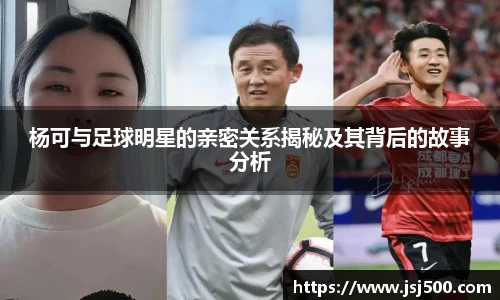 杨可与足球明星的亲密关系揭秘及其背后的故事分析