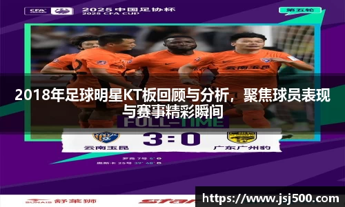 2018年足球明星KT板回顾与分析，聚焦球员表现与赛事精彩瞬间