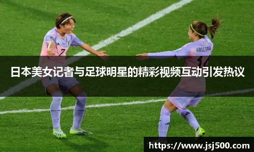 日本美女记者与足球明星的精彩视频互动引发热议